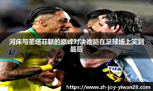 河床与圣塔菲联的巅峰对决谁能在足球场上笑到最后