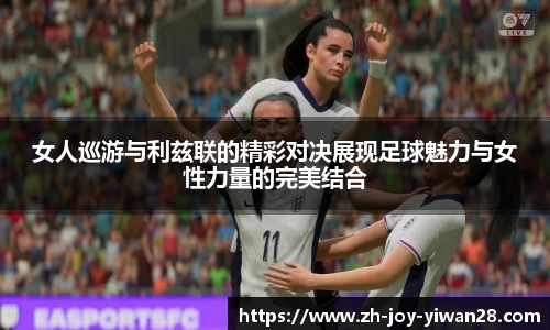 女人巡游与利兹联的精彩对决展现足球魅力与女性力量的完美结合