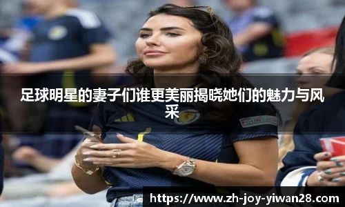 足球明星的妻子们谁更美丽揭晓她们的魅力与风采