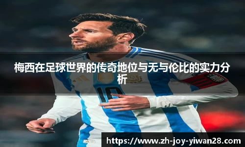 梅西在足球世界的传奇地位与无与伦比的实力分析