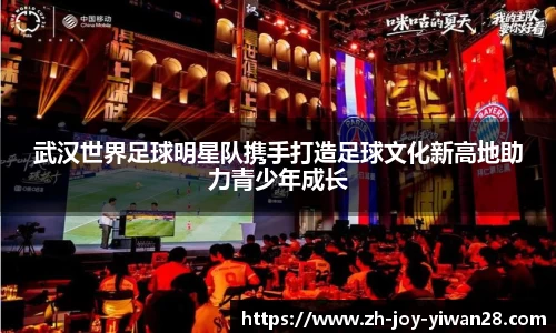 武汉世界足球明星队携手打造足球文化新高地助力青少年成长